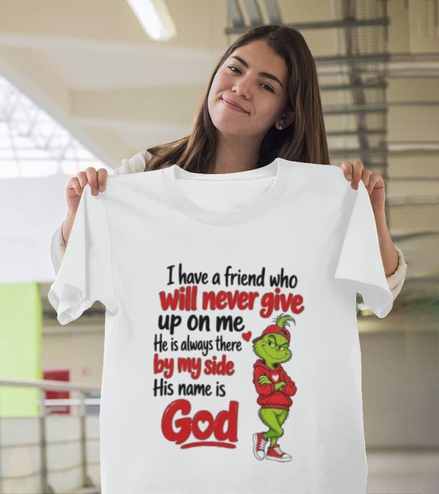 I Have A Friend Who Will Never Give Up On Me His Name Is God Grinch By My Side T-Shirt