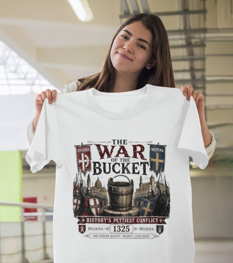 The War Of The Bucket Bologna Vs Modena 1325 History's Pettiest Conflict One Stolen Bucket Nearly 2000 Dead T-Shirt