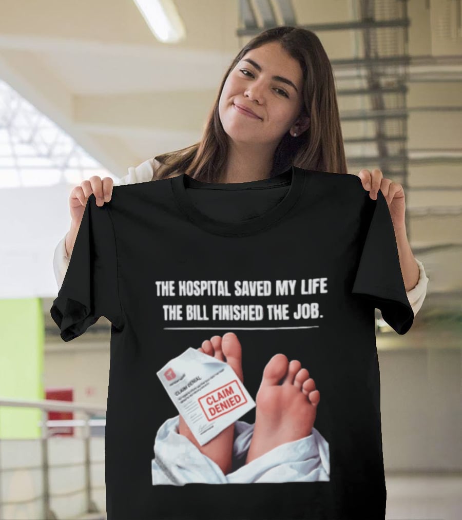 The Hospital Saved My Life The Bill Finished The Job Claim Denied T-Shirt