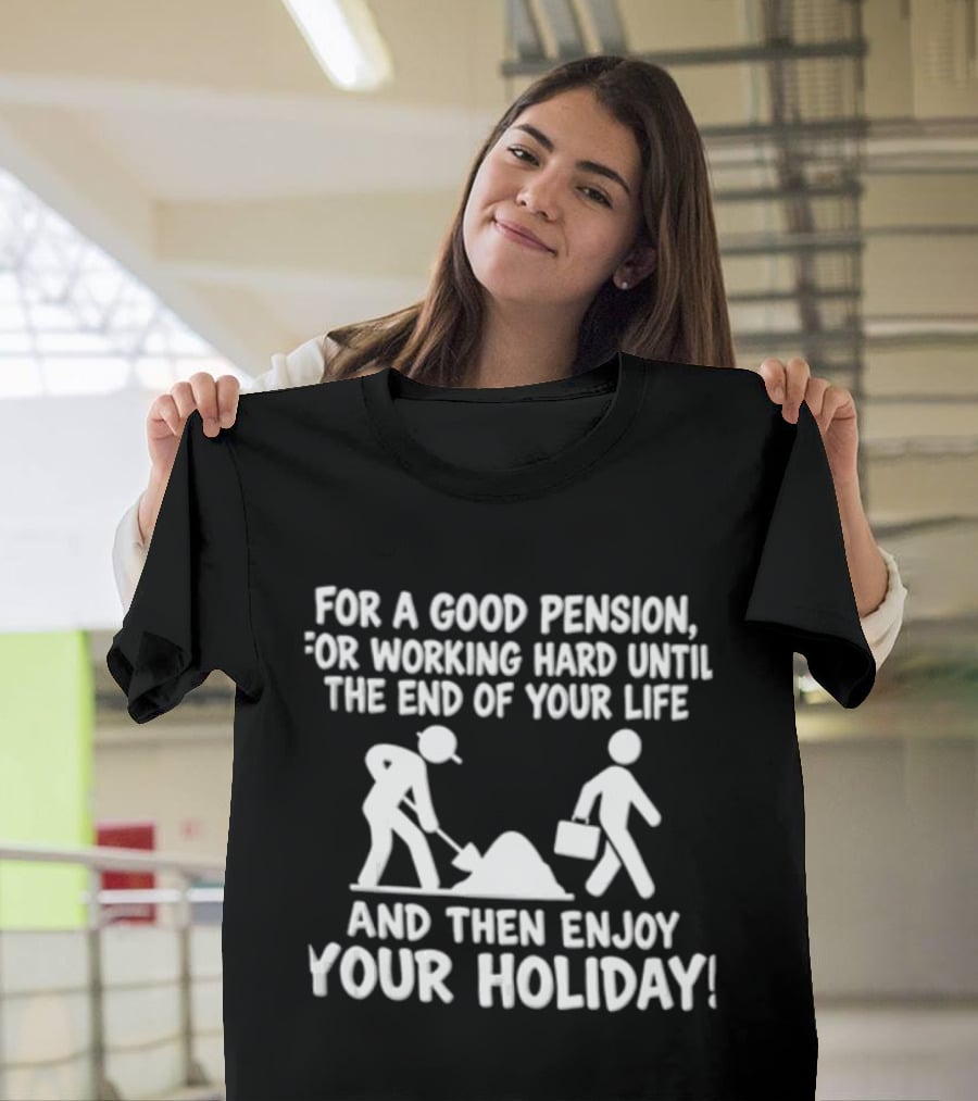 For A Good Pension For Working Hard Until The End Of Your Life And Then Enjoy Your Holiday T-Shirt