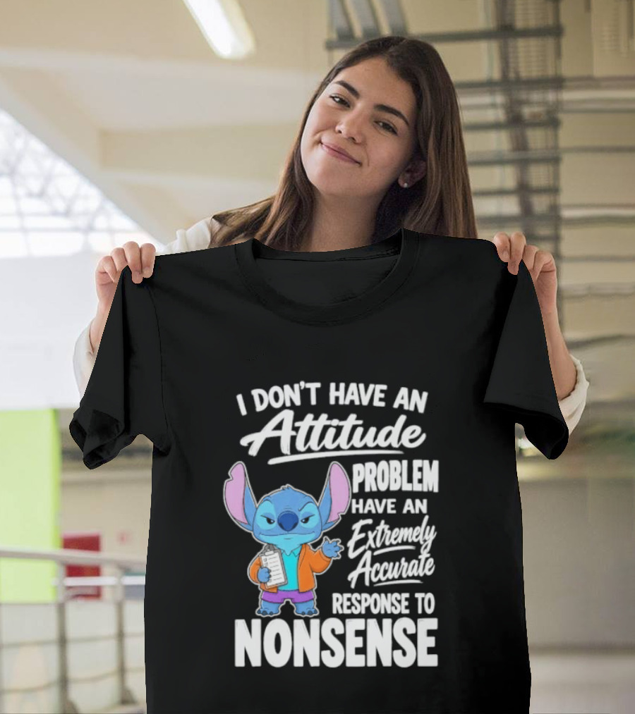 Stitch I Don't Have An Attitude Problem Extremely Accurate Response To Nonsense T-Shirt