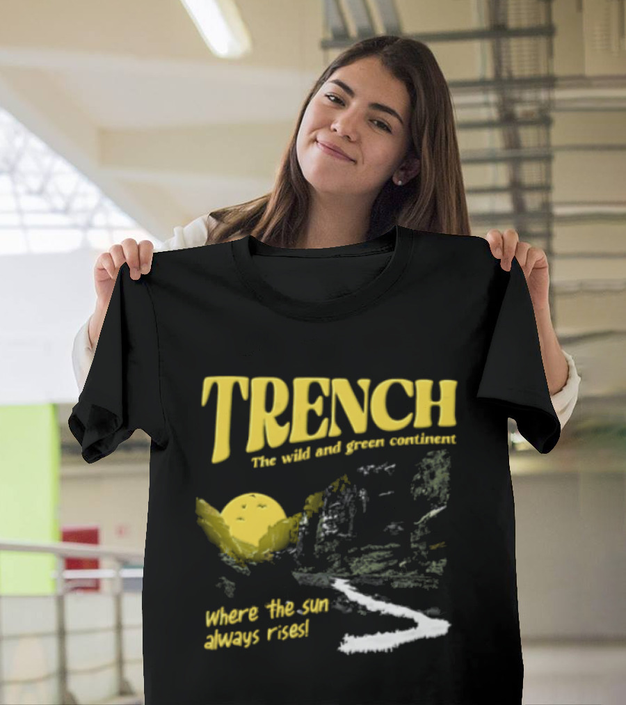 Trench Wild And Green Continent Where The Sun Always Rises T-Shirt