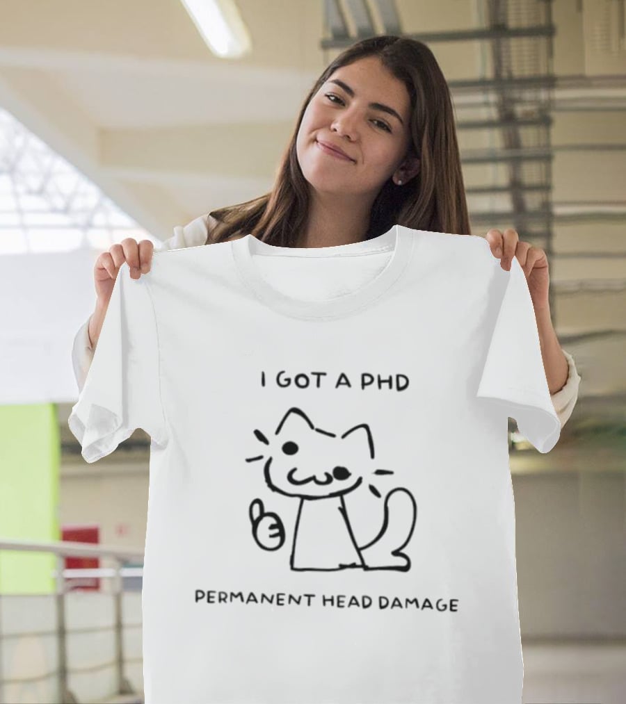 I Got A PhD Permanent Head Damage Cat Academic Struggle Humor T-Shirt