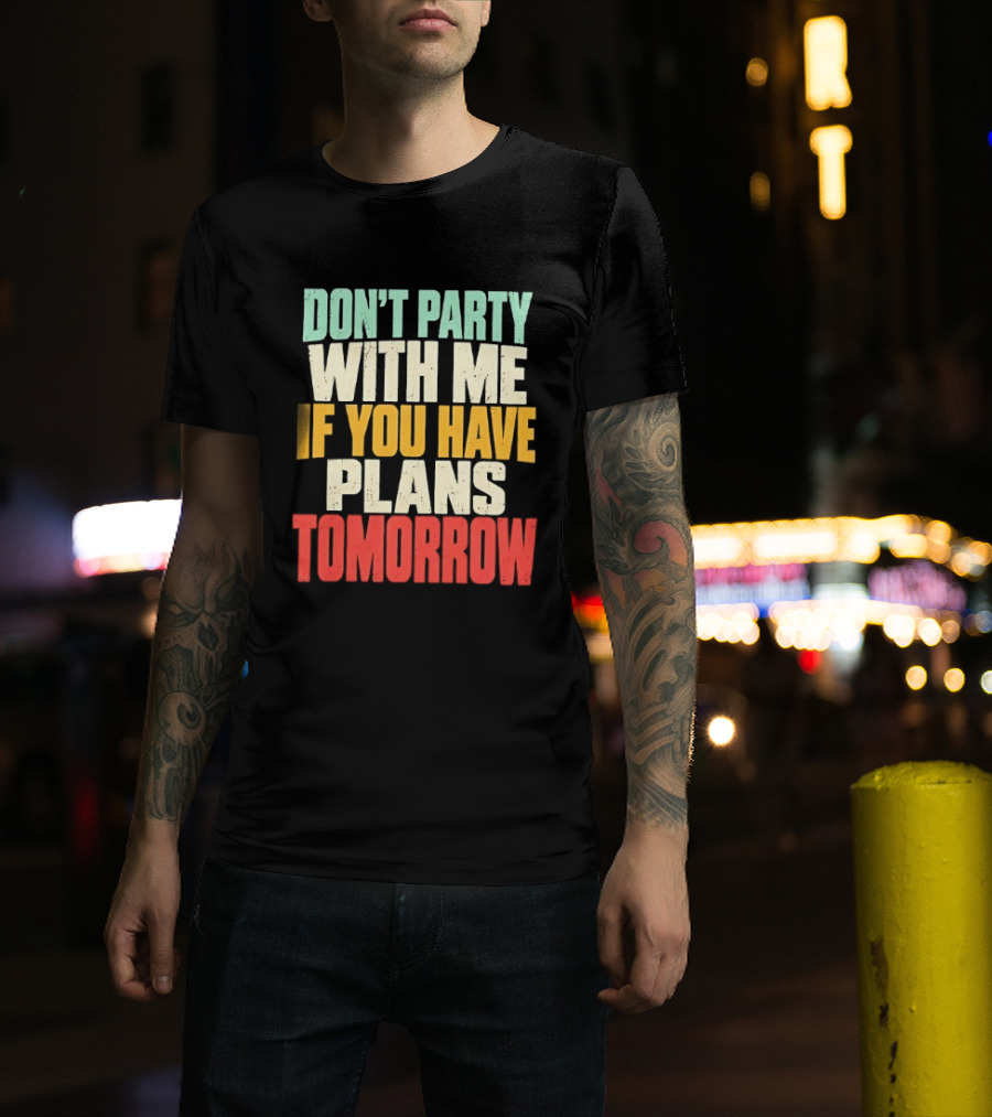 Don't Party With Me If You Have Plans Tomorrow Distressed T-Shirt