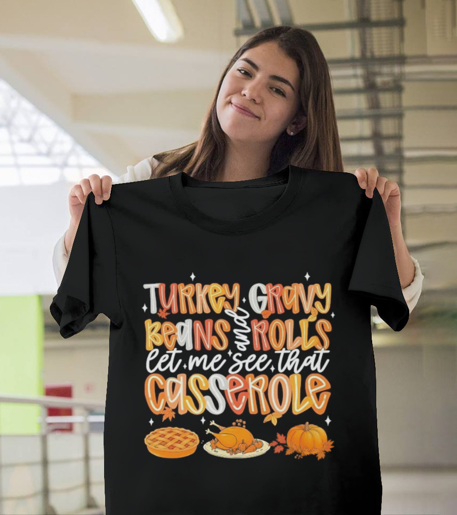 Turkey Gravy Beans And Rolls Let Me See That Casserole Thanksgiving Fun T-Shirt