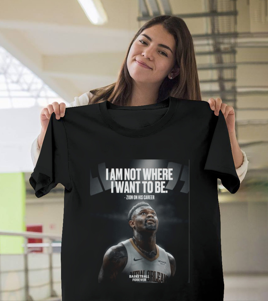 Zion Williamson I Am Not Where I Want To Be Zion On His Career New Orleans Basketball Forever T-Shirt