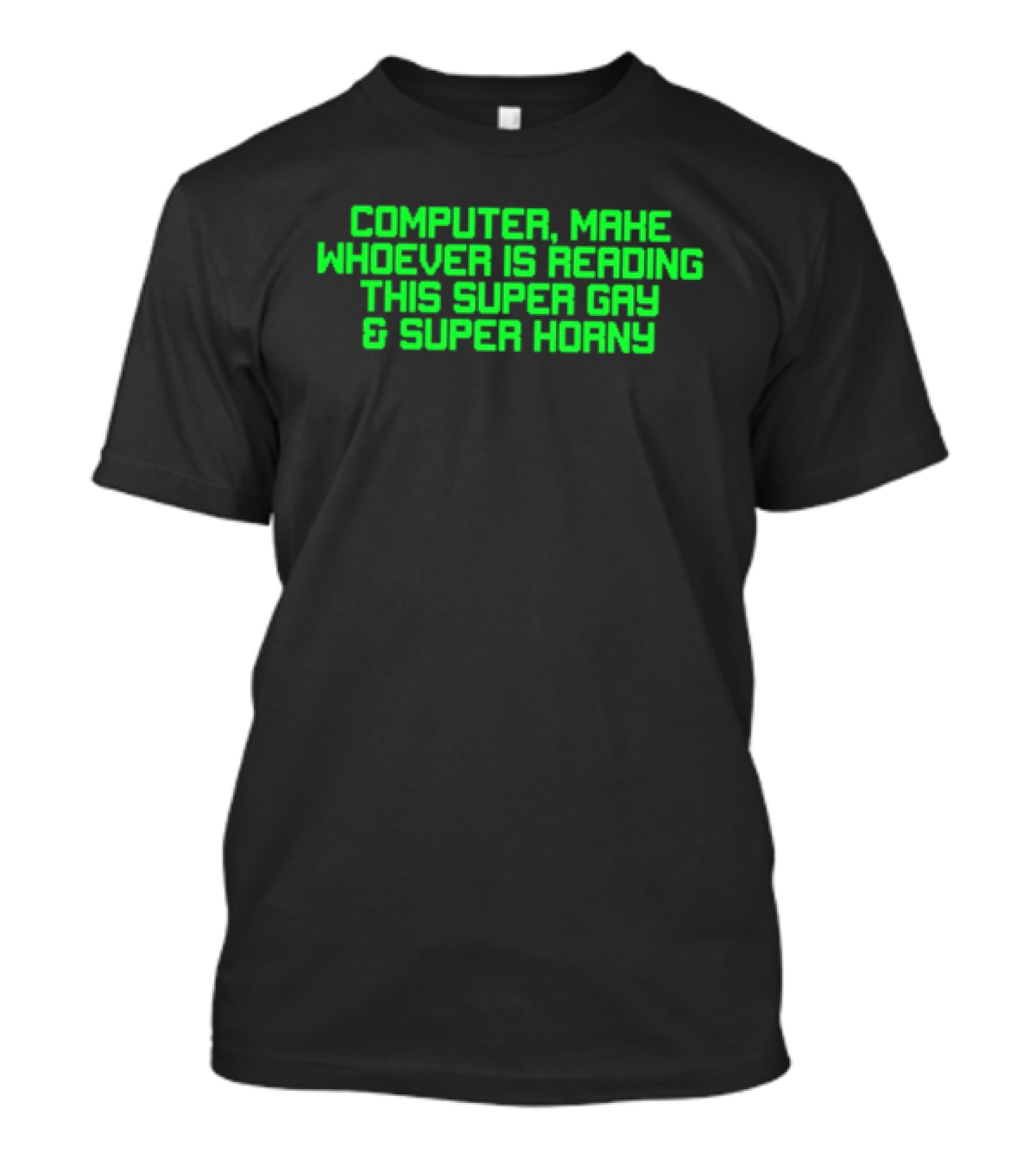 Computer Make Whoever Is Reading This Super Gay And Super Horny T-Shirt