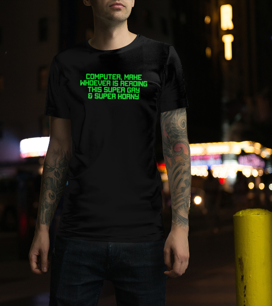 Computer Make Whoever Is Reading This Super Gay And Super Horny T-Shirt