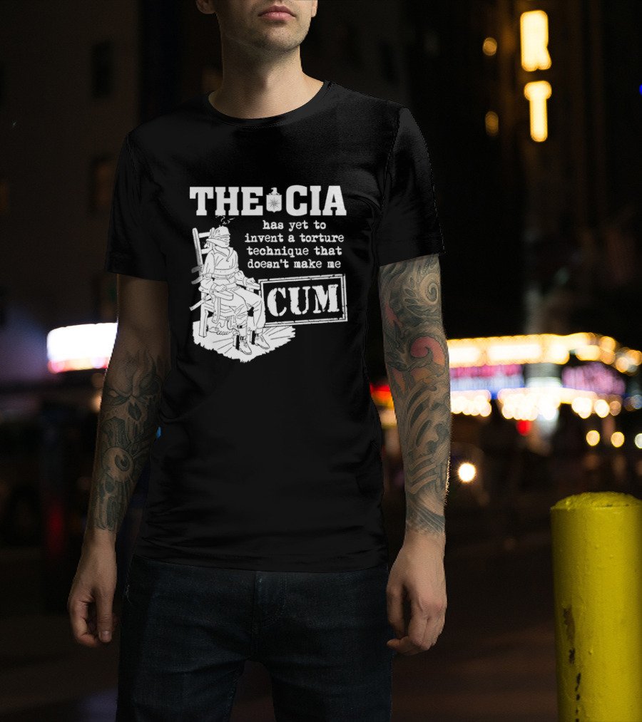 The CIA Has Yet To Invent A Torture Technique That Doesn't Make Me Cum T-Shirt