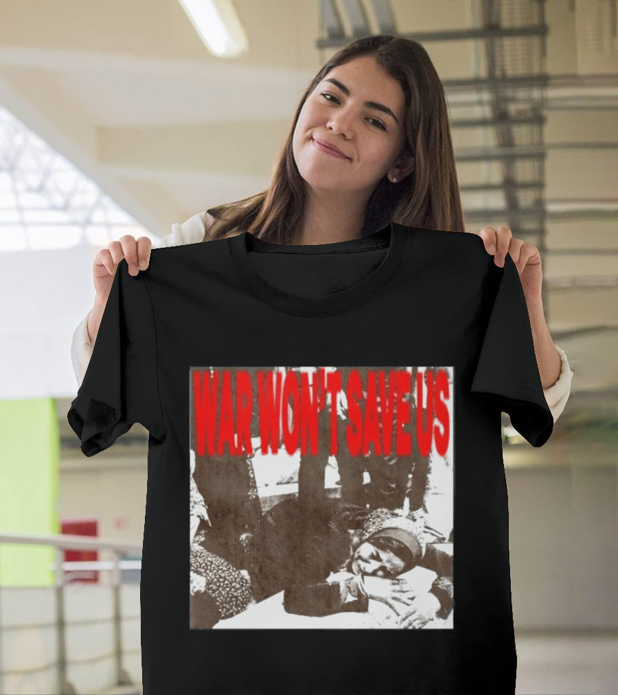 War Won't Save Us Anti War Protest Activism Powerful Message T-Shirt