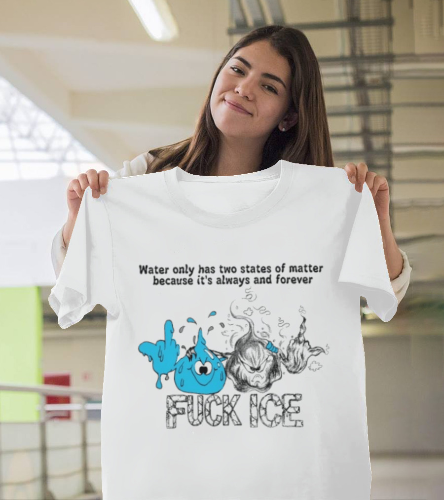 Water Only Has Two States Of Matter Always And Forever Fuck Ice T-Shirt