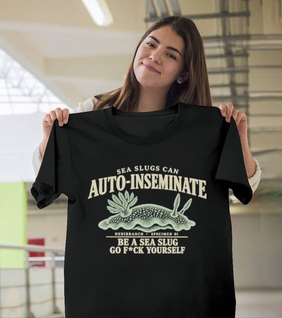 Sea Slugs Can Auto Inseminate Hardcore Species Be A Sea Slug Go F*ck Yourself T-Shirt