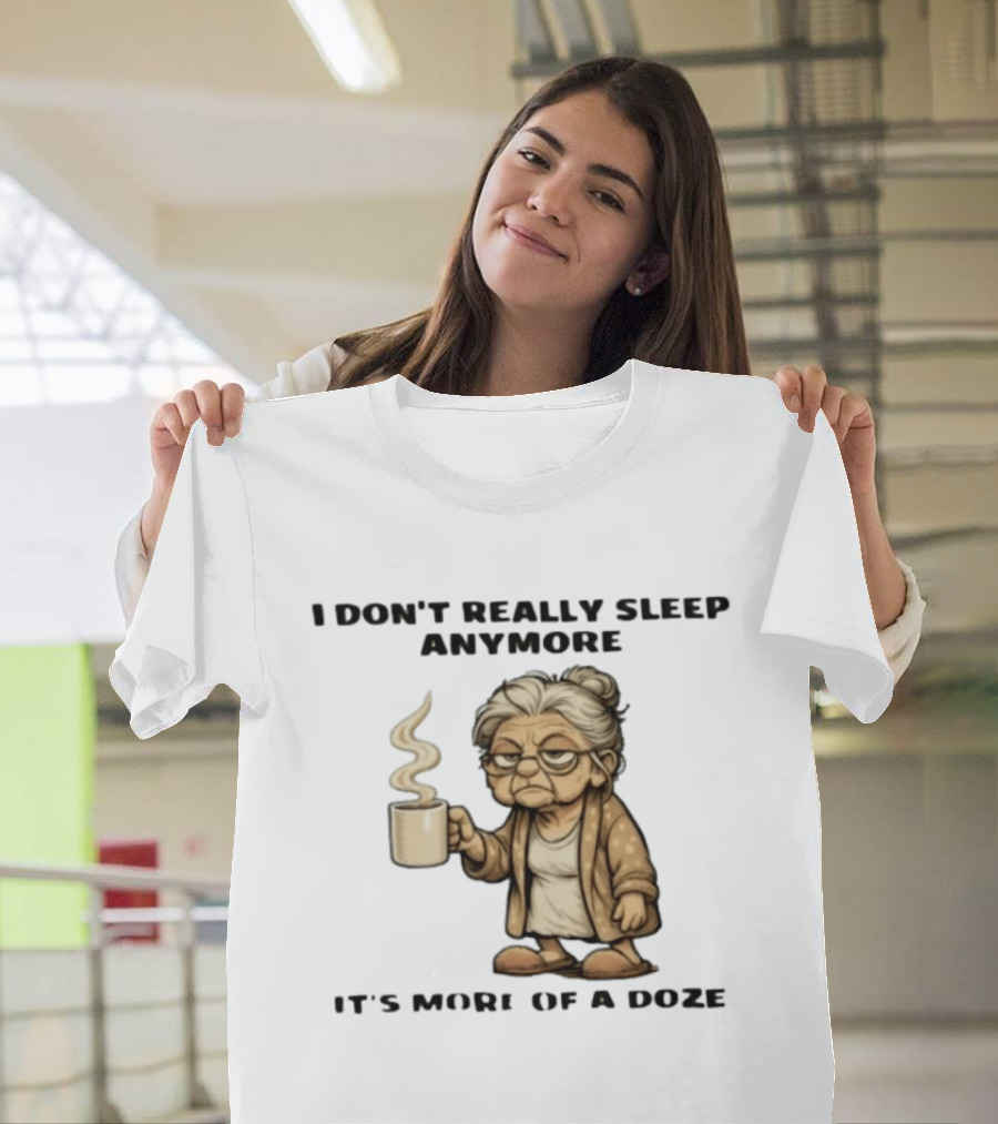 I Don't Really Sleep Anymore It's More Of A Doze Between Pee Breaks T-Shirt
