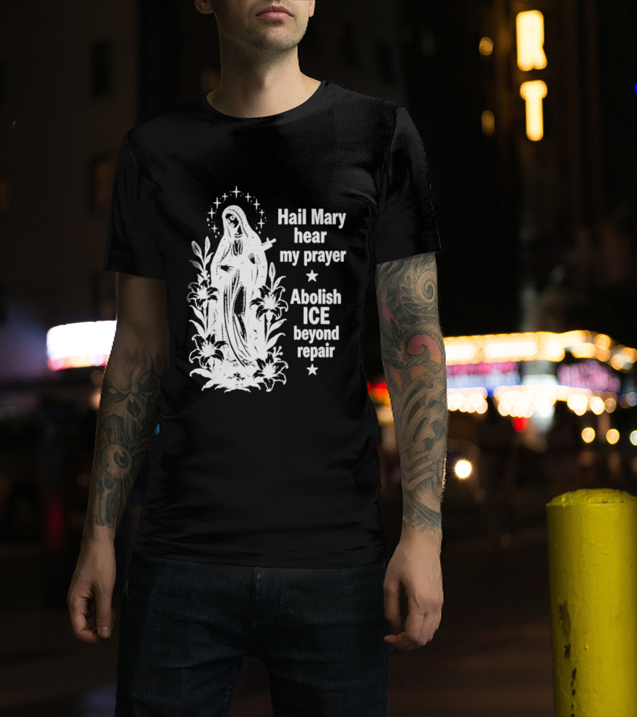 Hail Mary Hear My Prayer Abolish ICE Beyond Repair Religious Solidarity T-Shirt