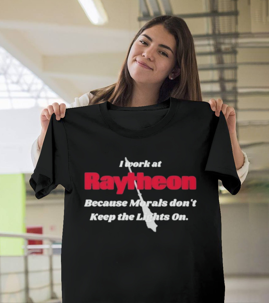I Work At Raytheon Because Morals Don't Keep The Lights On Weaponry Satire T-Shirt