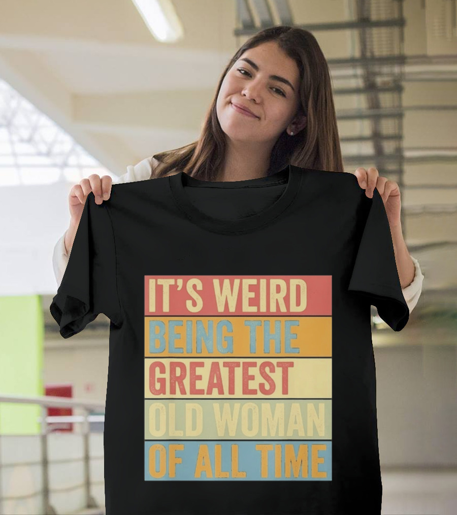 It's Weird Being The Greatest Old Woman Of All Time T-Shirt