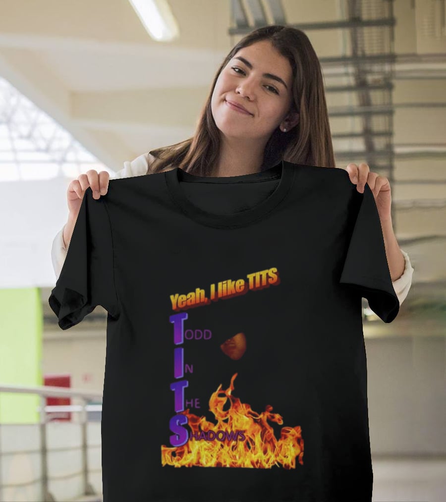 Yeah I Like Tits Todd In The Shadows Flames T-Shirt