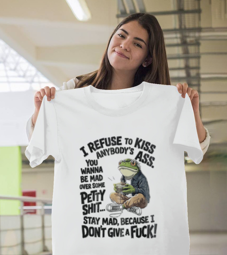 I Refuse To Kiss Anybodys Ass You Wanna Be Mad Over Some Petty Shit Stay Mad Because I Dont Give A Fuck Frog With Coffee T-Shirt