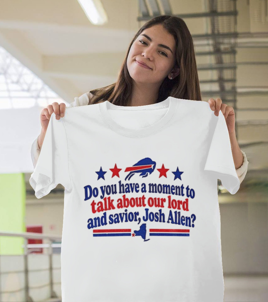 Buffalo Bills Do You Have A Moment To Talk About Our Lord And Savior Josh Allen T-Shirt