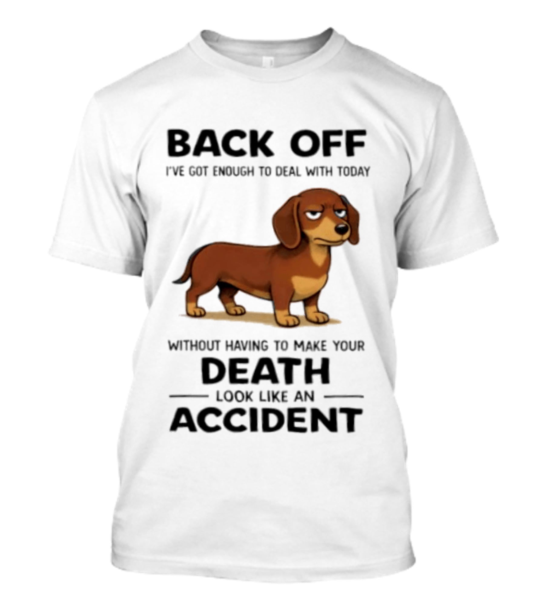 Back Off I've Got Enough To Deal With Today Without Having To Make Your Death Look Like An Accident Dachshund T-Shirt