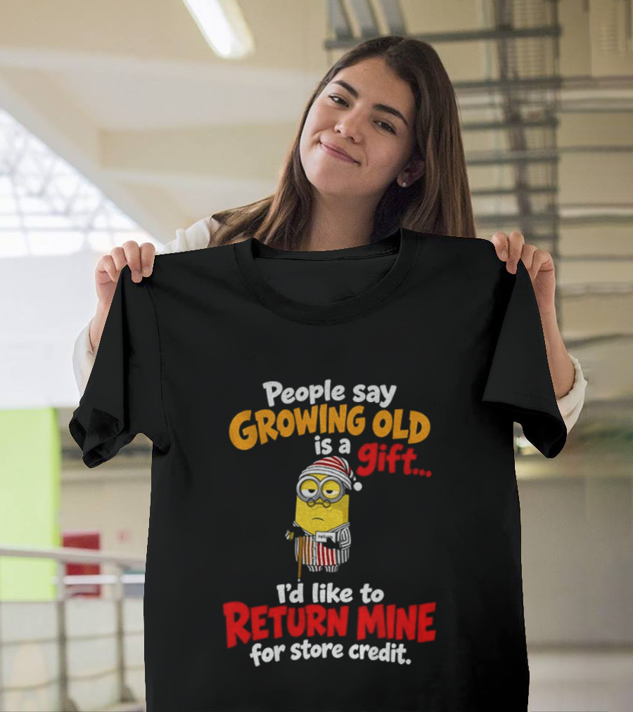 Minion Growing Old Is A Gift I'd Like To Return Mine For Store Credit T-Shirt