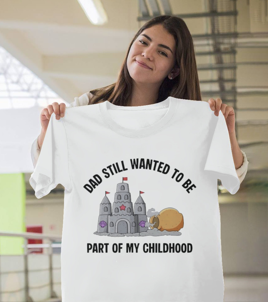 Dad Still Wanted To Be Part Of My Childhood Sandcastle Fun T-Shirt
