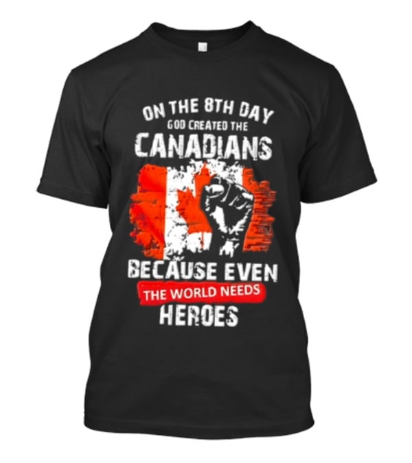 On The 8th Day God Created The Canadians Because The World Needs Heroes T-Shirt