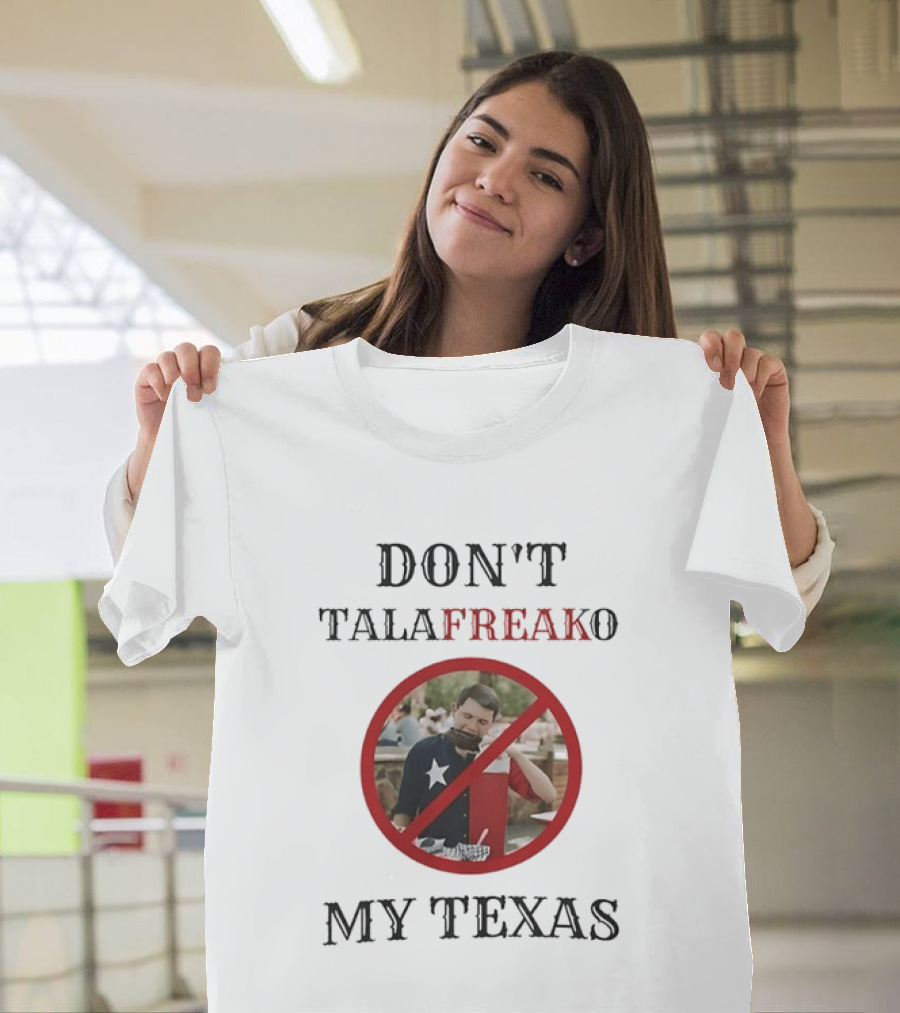 Don't Talafreako My Texas Meme Political Humor T-Shirt