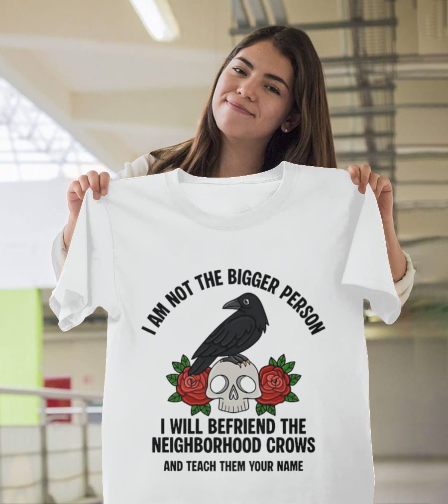 I Am Not The Bigger Person Befriend Crows Skull Roses T-Shirt
