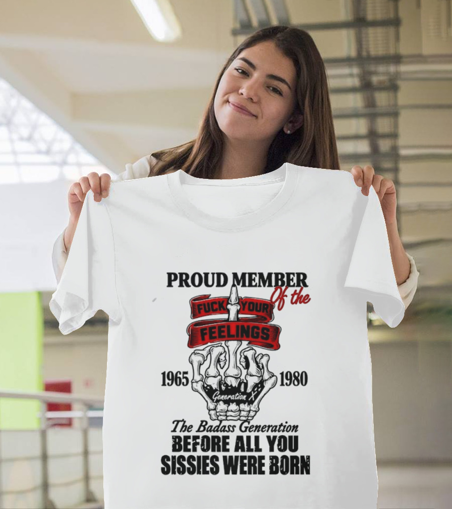Proud Member Generation X 1965 1980 Fuck Your Feelings Badass Generation Before All You Sissies Were Born T-Shirt