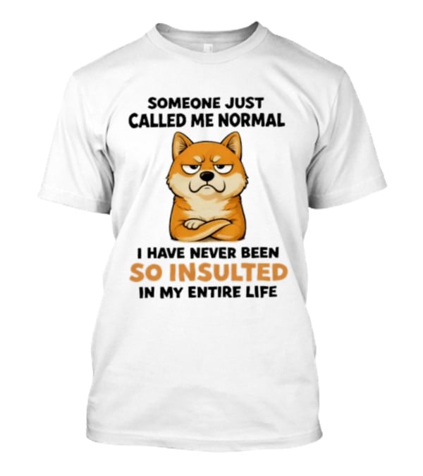 Shiba Inu Someone Just Called Me Normal So Insulted In My Entire Life T-Shirt