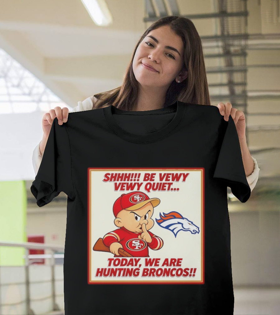 San Francisco 49ers Be Vewy Quiet Today We Are Hunting Broncos T-Shirt