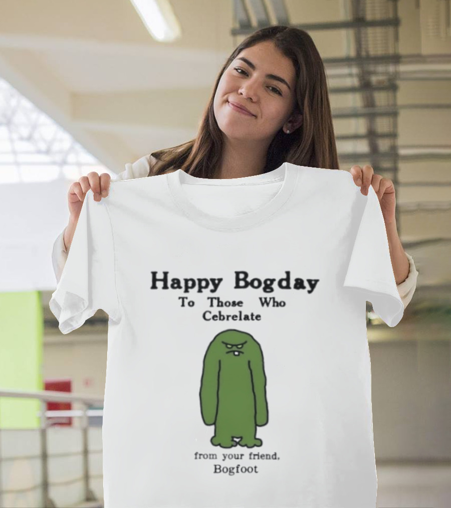 Happy Bogday To Those Who Cebrelate From Your Friend Bogfoot T-Shirt