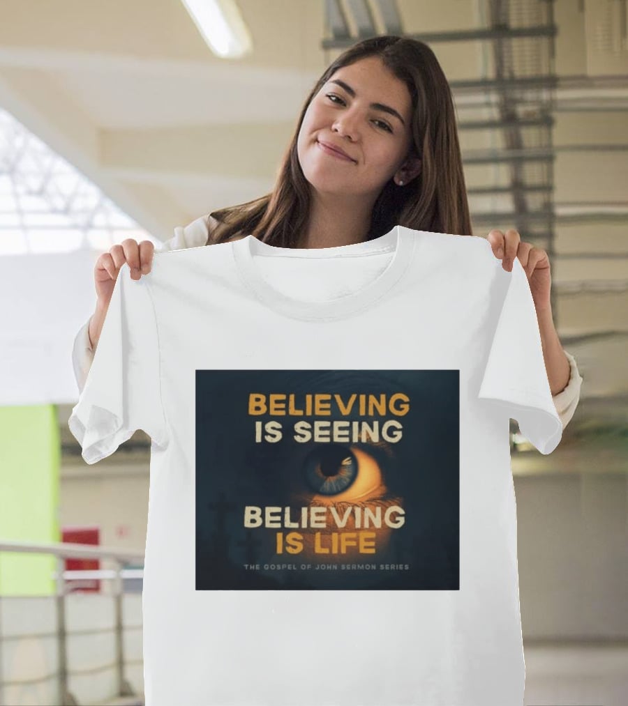 Believing Is Seeing Believing Is Life The Gospel Of John Sermon Series Eye T-Shirt