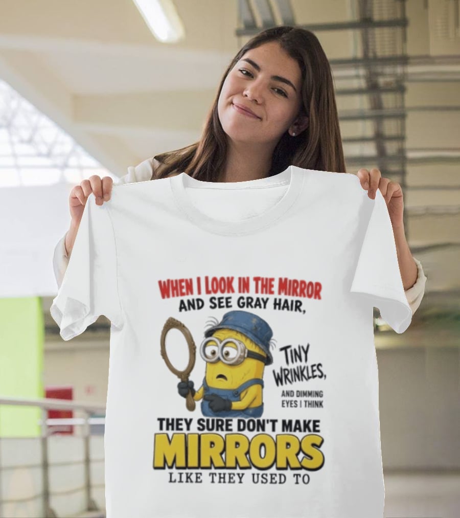 When I Look In The Mirror And See Gray Hair Tiny Wrinkles They Sure Don't Make Mirrors Like They Used To T-Shirt