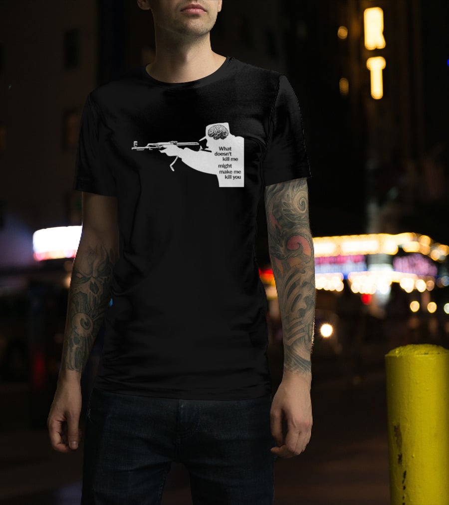 What Doesn't Kill Me Might Make Me Kill You Gun And Brain T-Shirt