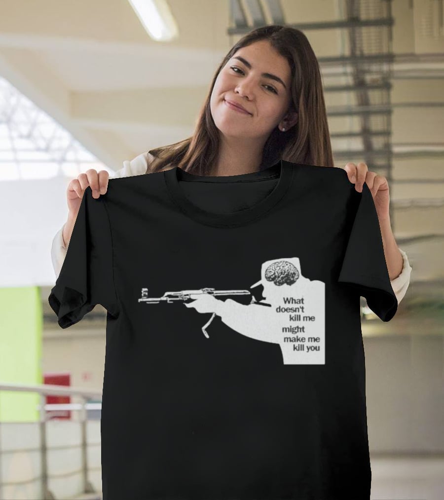 What Doesn't Kill Me Might Make Me Kill You Gun And Brain T-Shirt