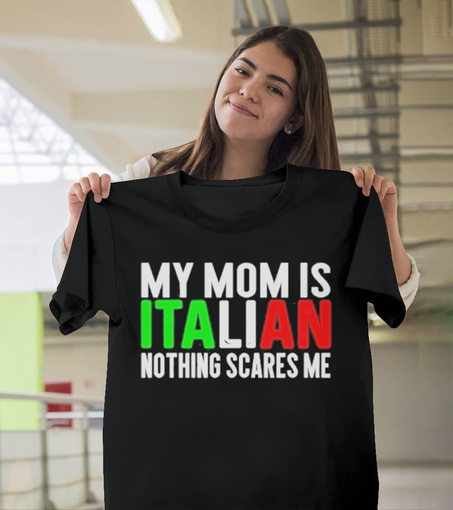 My Mom Is Italian Nothing Scares Me T-Shirt