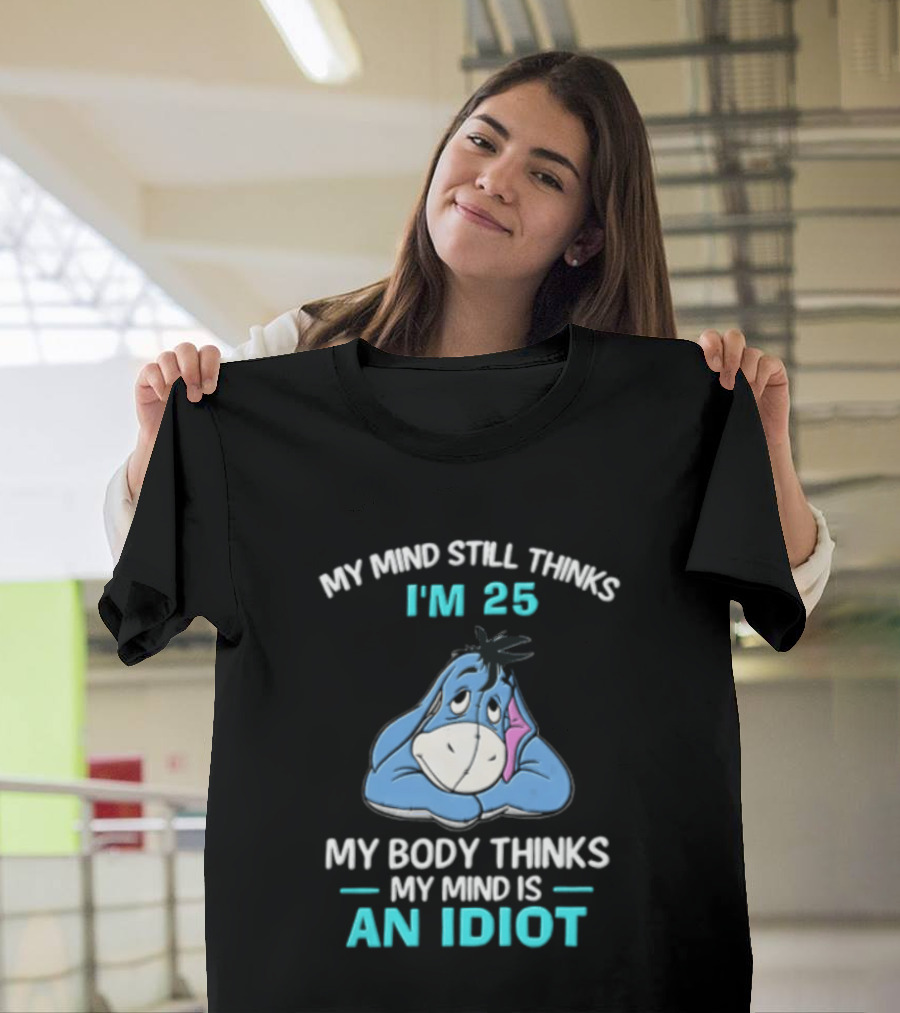 My Mind Still Thinks I'm 25 Eeyore My Body Thinks My Mind Is An Idiot T-Shirt