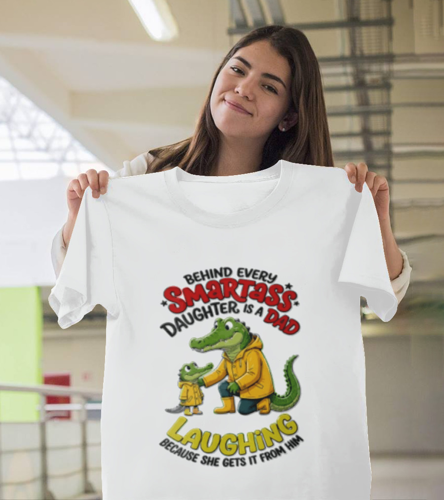 Behind Every Smartass Daughter Crocodile Dad Laughing She Gets It From Him T-Shirt