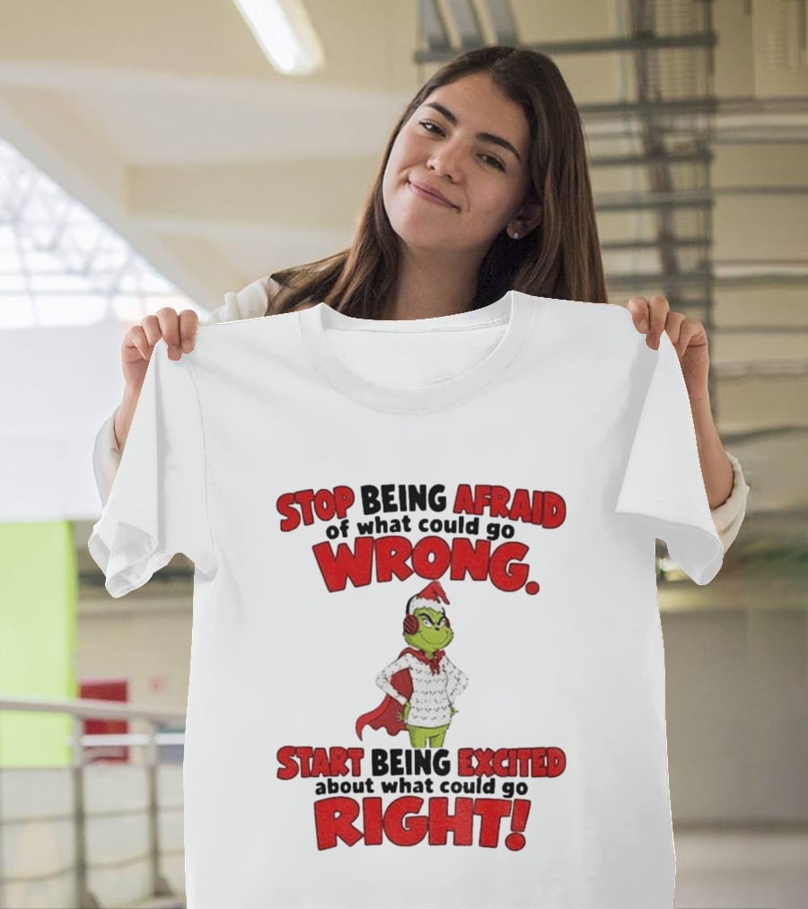 Stop Being Afraid Of What Could Go Wrong Grinch Santa Start Being Excited About What Could Go Right T-Shirt