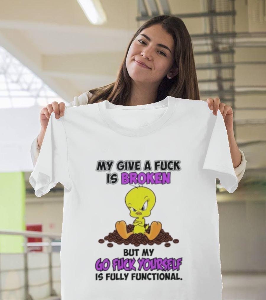 Tweety Bird My Give A Fuck Is Broken Go Fuck Yourself Fully Functional T-Shirt