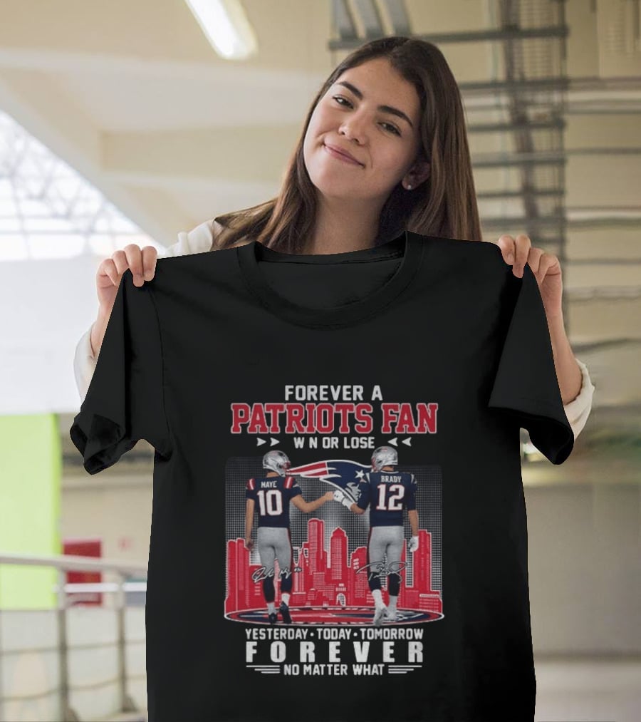 Forever A Patriots Fan Win Or Lose Maye Brady Yesterday Today Tomorrow No Matter What T-Shirt