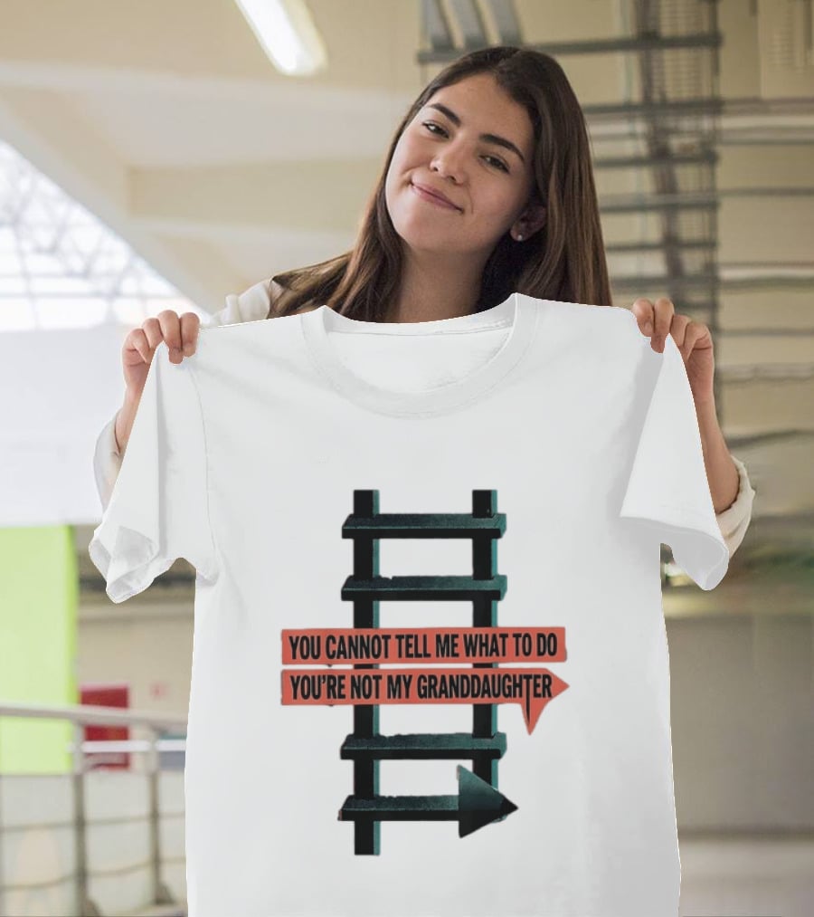 You Cannot Tell Me What To Do You're Not My Granddaughter Arrow Ladder T-Shirt