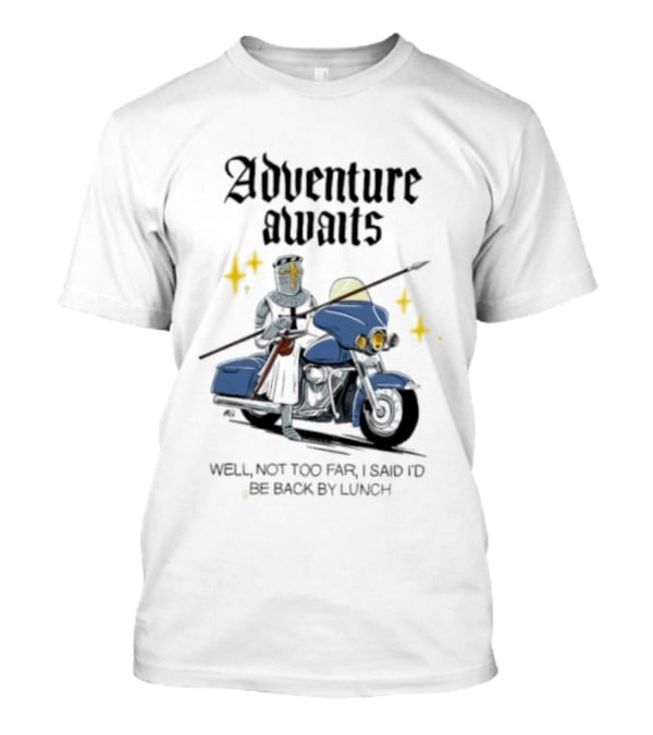 Adventure Awaits Knight On Motorcycle Well Not Too Far Back By Lunch T-Shirt