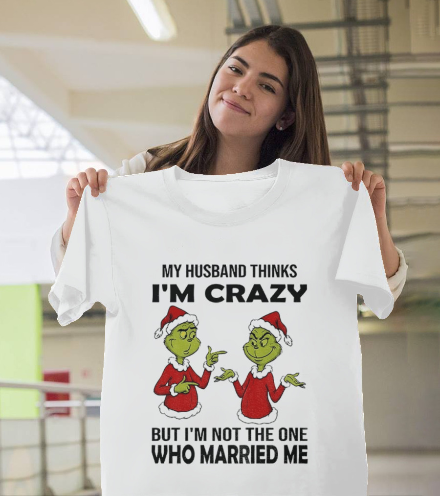 Grinch Santa My Husband Thinks I'm Crazy But I'm Not The One Who Married Me Christmas Sweater T-Shirt