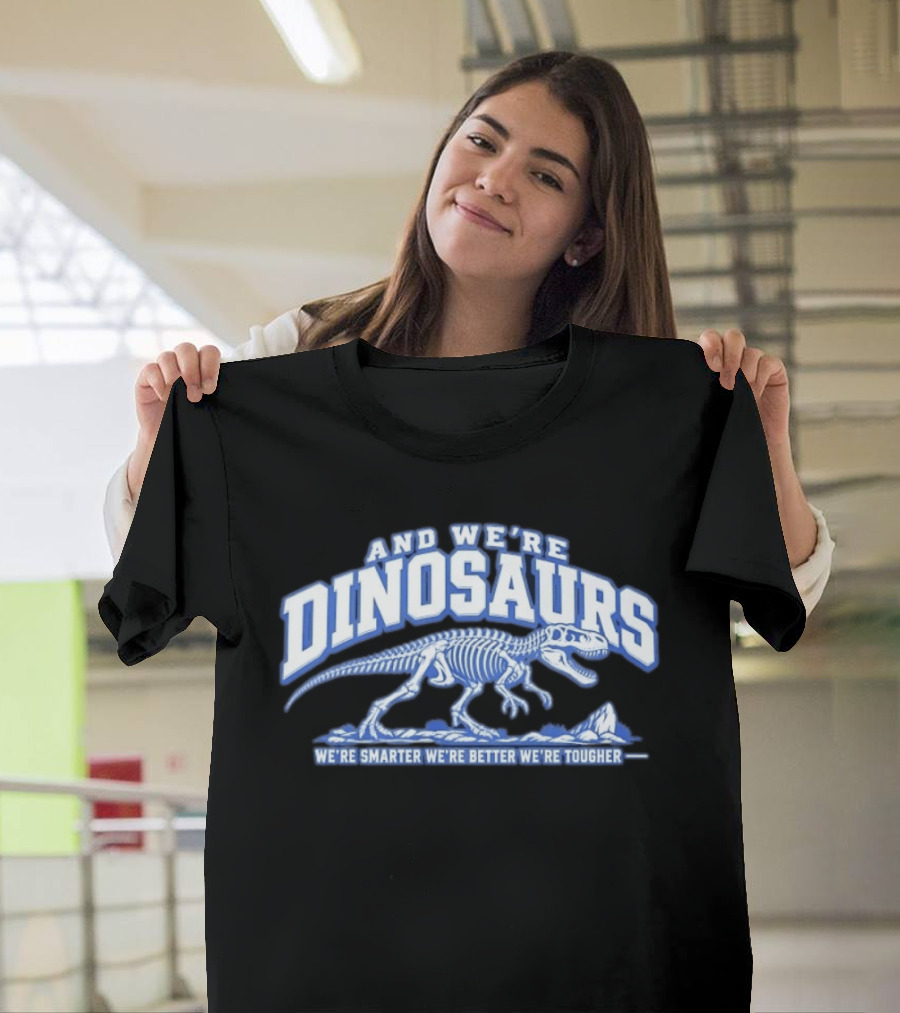 And We're Dinosaurs We're Smarter We're Better We're Tougher Skeleton Rex T-Shirt