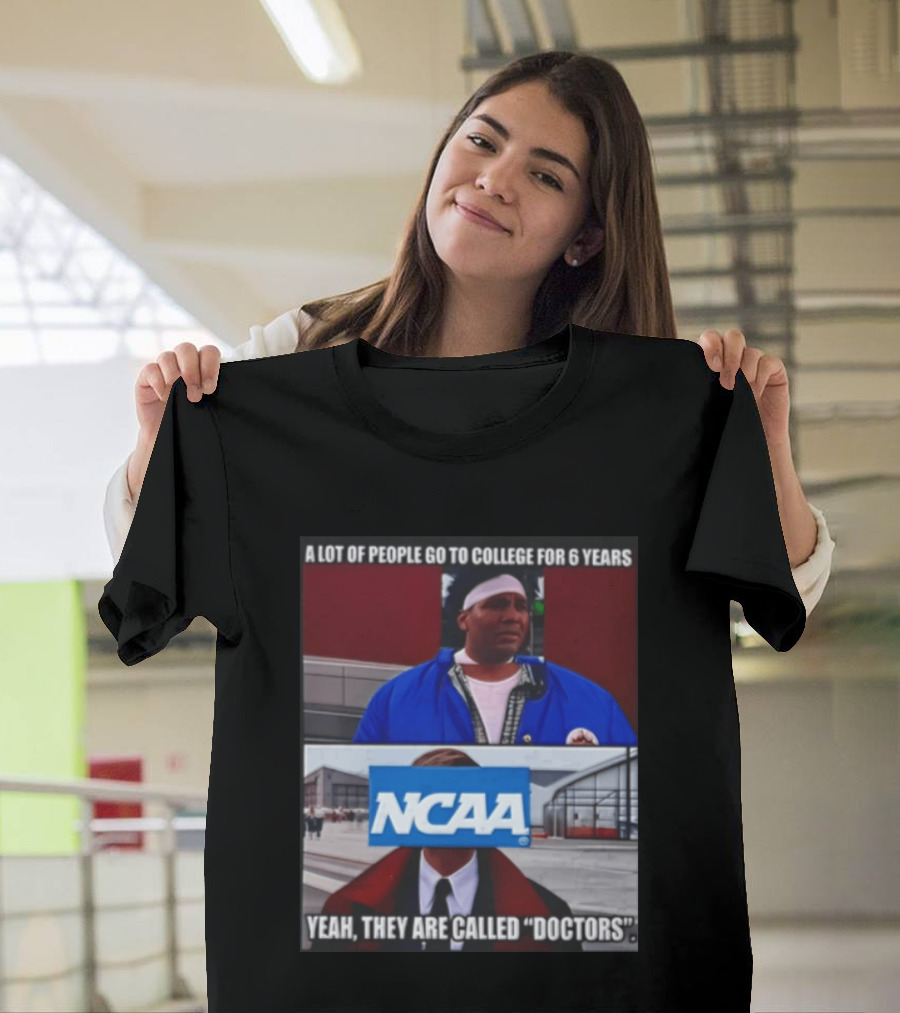 A Lot Of People Go To College For 6 Years NCAA Meme Yeah They Are Called Doctors T-Shirt