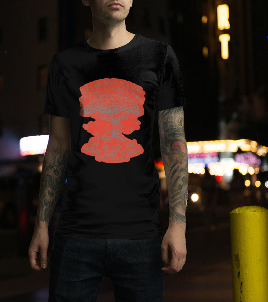 We Live In Capitalism Power Seems Inescapable Divine Right Of Kings Ursula K Le Guin T-Shirt