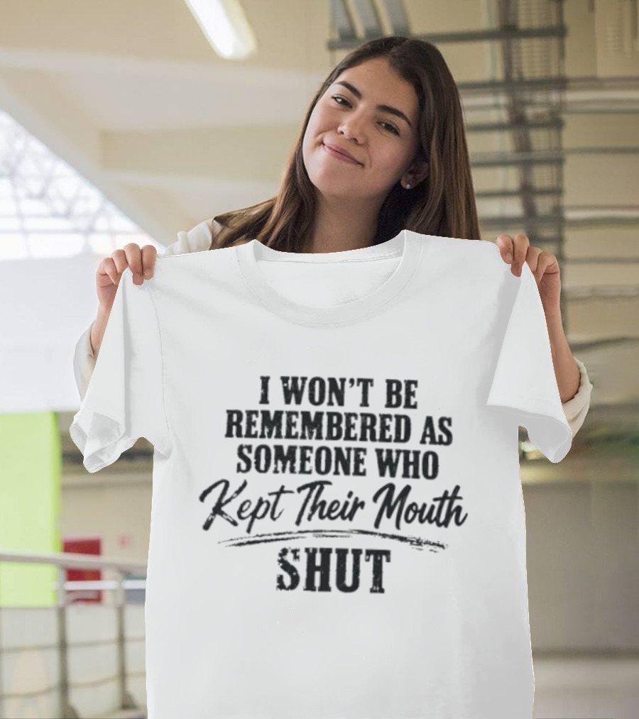 I Won't Be Remembered As Someone Who Kept Their Mouth Shut T-Shirt